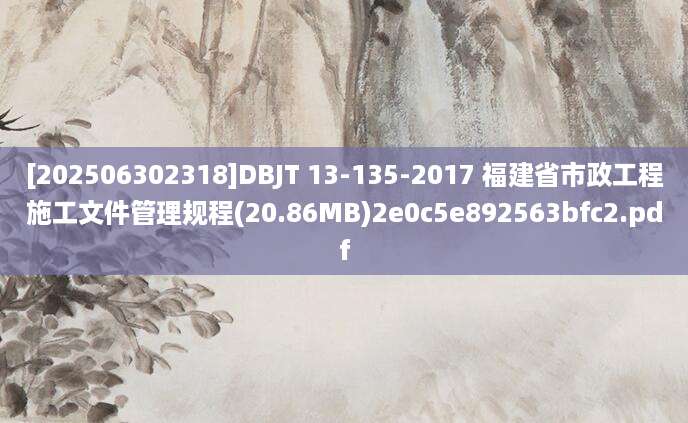 [202506302318]DBJT 13-135-2017 福建省市政工程施工文件管理规程(20.86MB)2e0c5e892563bfc2.pdf