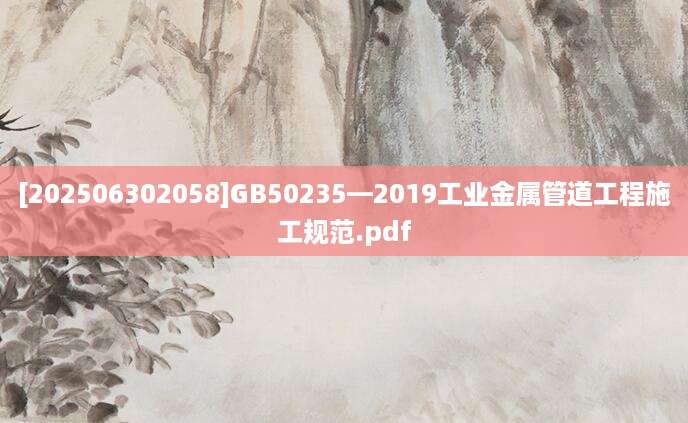 [202506302058]GB50235—2019工业金属管道工程施工规范.pdf