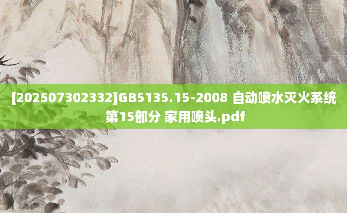 [202507302332]GB5135.15-2008 自动喷水灭火系统 第15部分 家用喷头.pdf