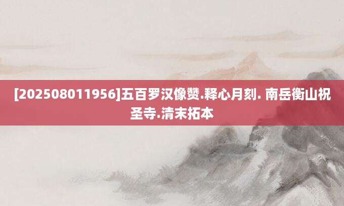 [202508011956]五百罗汉像赞.释心月刻. 南岳衡山祝圣寺.清末拓本