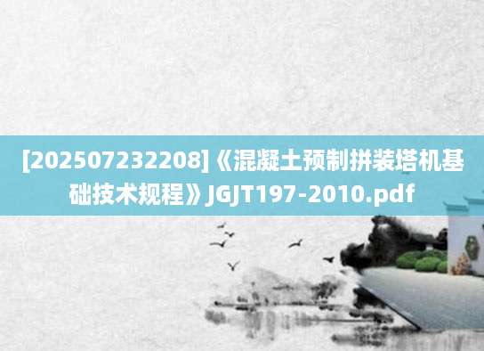 [202507232208]《混凝土预制拼装塔机基础技术规程》JGJT197-2010.pdf
