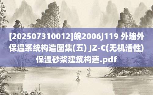 [202507310012]皖2006J119 外墙外保温系统构造图集(五) JZ-C(无机活性)保温砂浆建筑构造.pdf