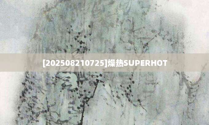 [202508210725]燥热SUPERHOT