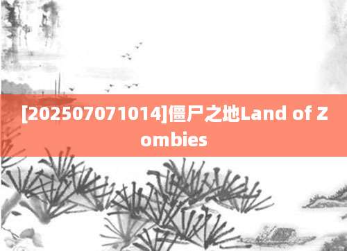 [202507071014]僵尸之地Land of Zombies