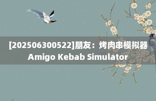 [202506300522]朋友：烤肉串模拟器Amigo Kebab Simulator