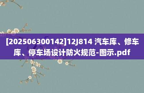 [202506300142]12J814 汽车库、修车库、停车场设计防火规范-图示.pdf